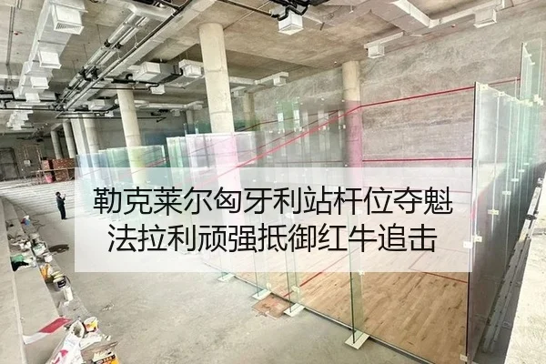 勒克莱尔匈牙利站杆位夺魁 法拉利顽强抵御红牛追击